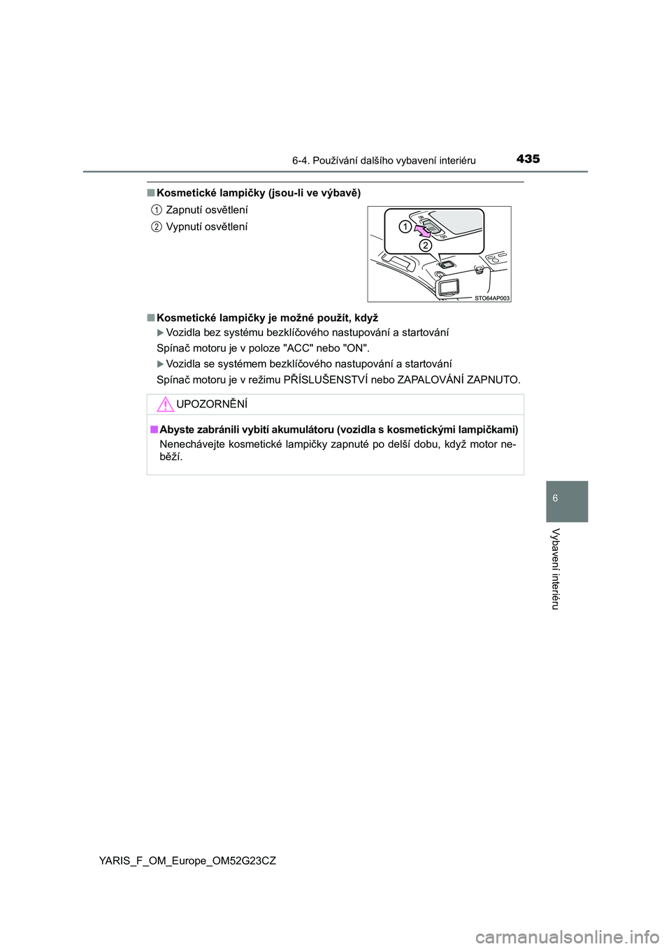 TOYOTA YARIS 2017  Návod na použití (in Czech) 4356-4. Používání dalšího vybavení interiéru
6
Vybavení interiéru
YARIS_F_OM_Europe_OM52G23CZ
■Kosmetické lampičky (jsou-li ve výbavě)
■Kosmetické lampičky je možné použít, kdy
