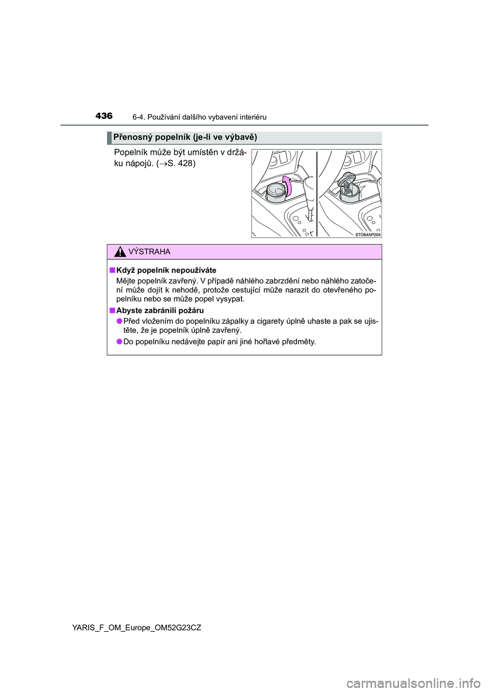 TOYOTA YARIS 2017  Návod na použití (in Czech) 4366-4. Používání dalšího vybavení interiéru
YARIS_F_OM_Europe_OM52G23CZ
Popelník může být umístěn v držá-
ku nápojů. (S. 428)
Přenosný popelník (je-li ve výbavě)
VÝSTRAHA
