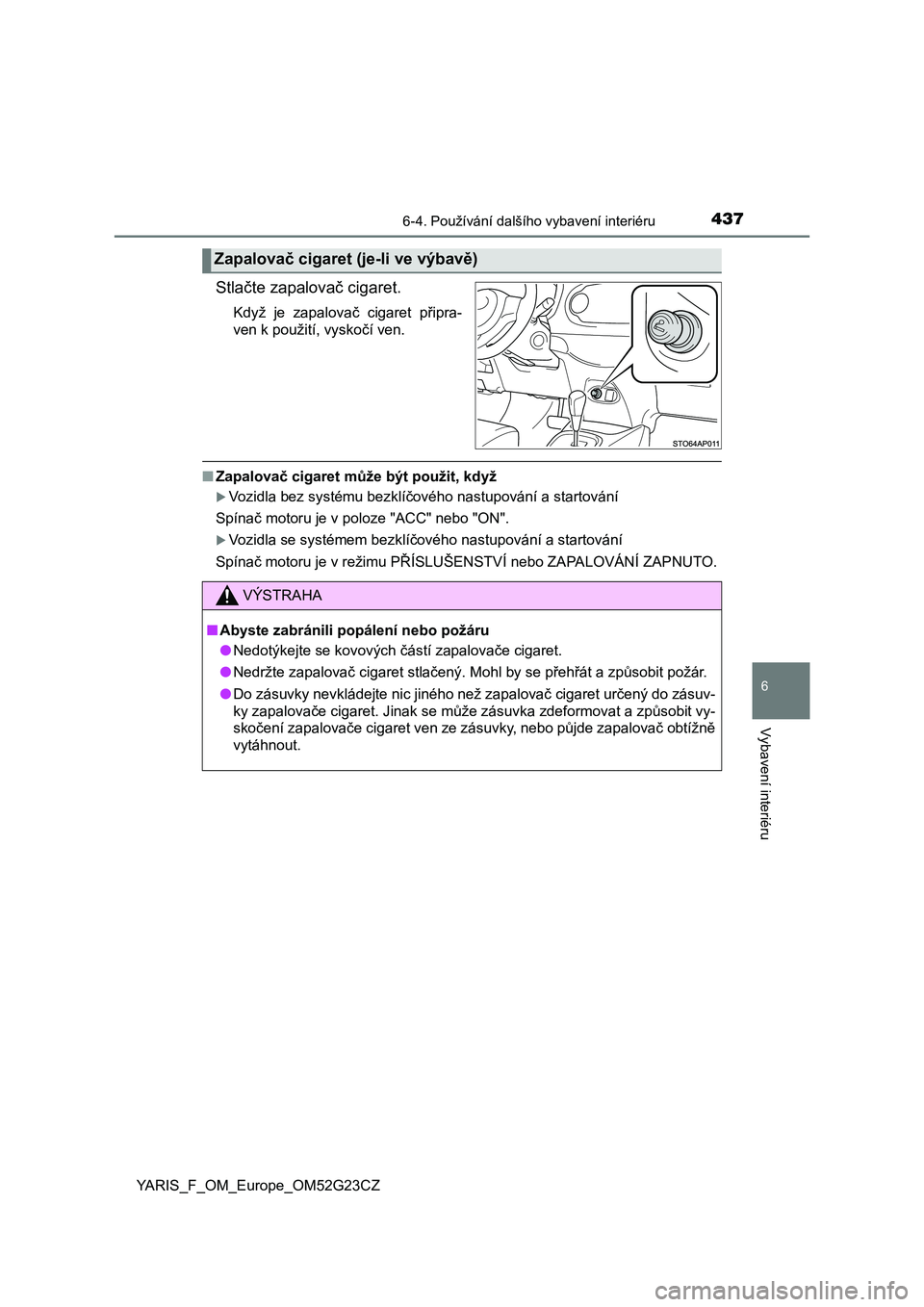 TOYOTA YARIS 2017 Návod na použití (in Czech) 4376-4. Používání dalšího vybavení interiéru
6
Vybavení interiéru
YARIS_F_OM_Europe_OM52G23CZ
Stlačte zapalovač cigaret.
Když je zapalovač cigaret připra-
ven k použití, vyskočí TOYOTA YARIS 2017 Návod na použití (in Czech) 4376-4. Používání dalšího vybavení interiéru
6
Vybavení interiéru
YARIS_F_OM_Europe_OM52G23CZ
Stlačte zapalovač cigaret.
Když je zapalovač cigaret připra-
ven k použití, vyskočí