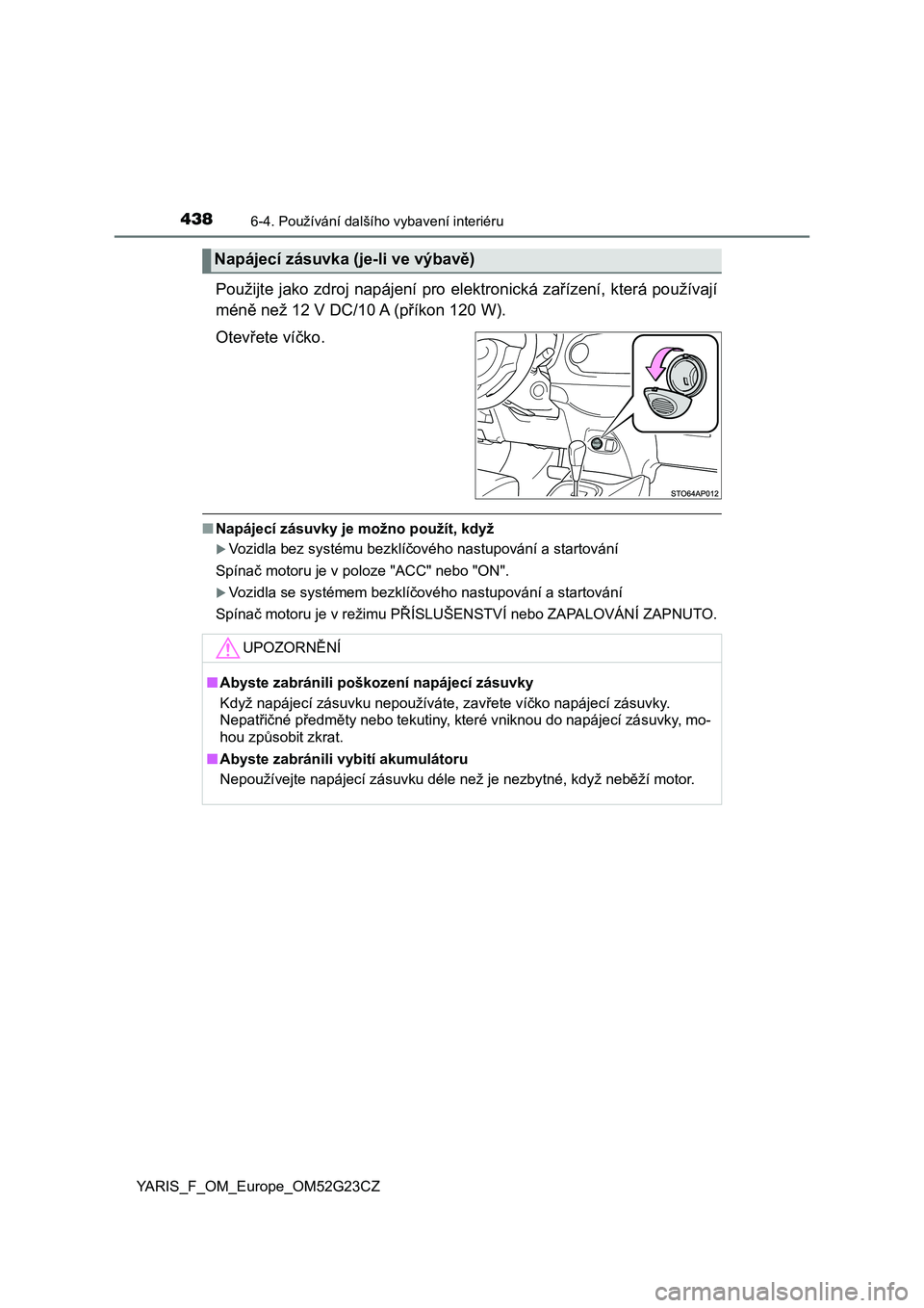 TOYOTA YARIS 2017 Návod na použití (in Czech) 4386-4. Používání dalšího vybavení interiéru
YARIS_F_OM_Europe_OM52G23CZ
Použijte jako zdroj napájení pro elektronická zařízení, která používají
méně než 12 V DC/10 A (příkon 1 TOYOTA YARIS 2017 Návod na použití (in Czech) 4386-4. Používání dalšího vybavení interiéru
YARIS_F_OM_Europe_OM52G23CZ
Použijte jako zdroj napájení pro elektronická zařízení, která používají
méně než 12 V DC/10 A (příkon 1