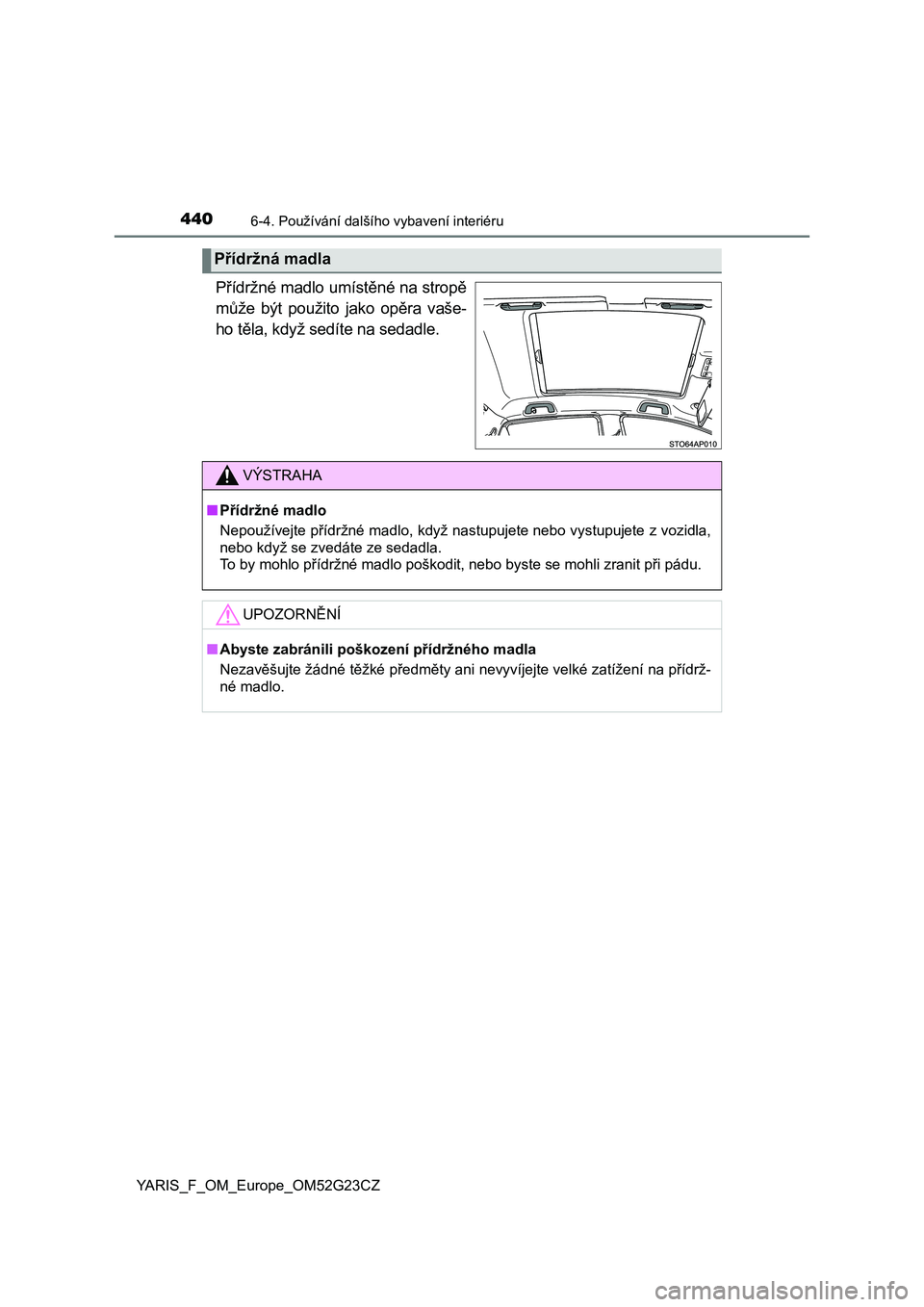 TOYOTA YARIS 2017  Návod na použití (in Czech) 4406-4. Používání dalšího vybavení interiéru
YARIS_F_OM_Europe_OM52G23CZ
Přídržné madlo umístěné na stropě
může  být  použito  jako  opěra  vaše-
ho těla, když sedíte na sedad