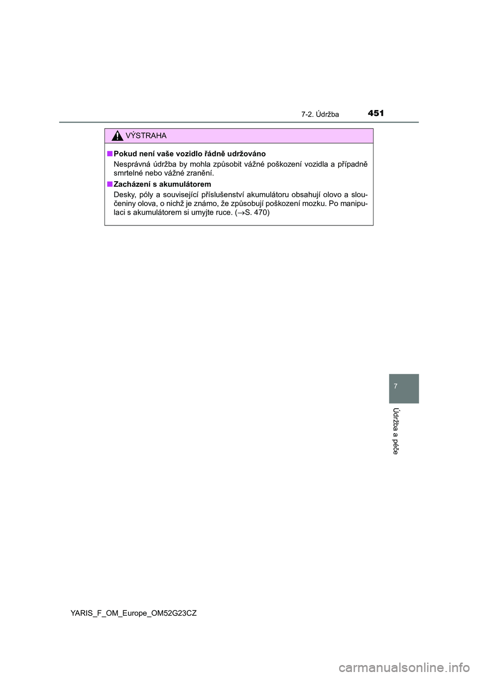 TOYOTA YARIS 2017  Návod na použití (in Czech) 4517-2. Údržba
7
Údržba a péče
YARIS_F_OM_Europe_OM52G23CZ
VÝSTRAHA
■Pokud není vaše vozidlo řádně udržováno
Nesprávná  údržba  by  mohla  způsobit  vážné  poškození  vozidla