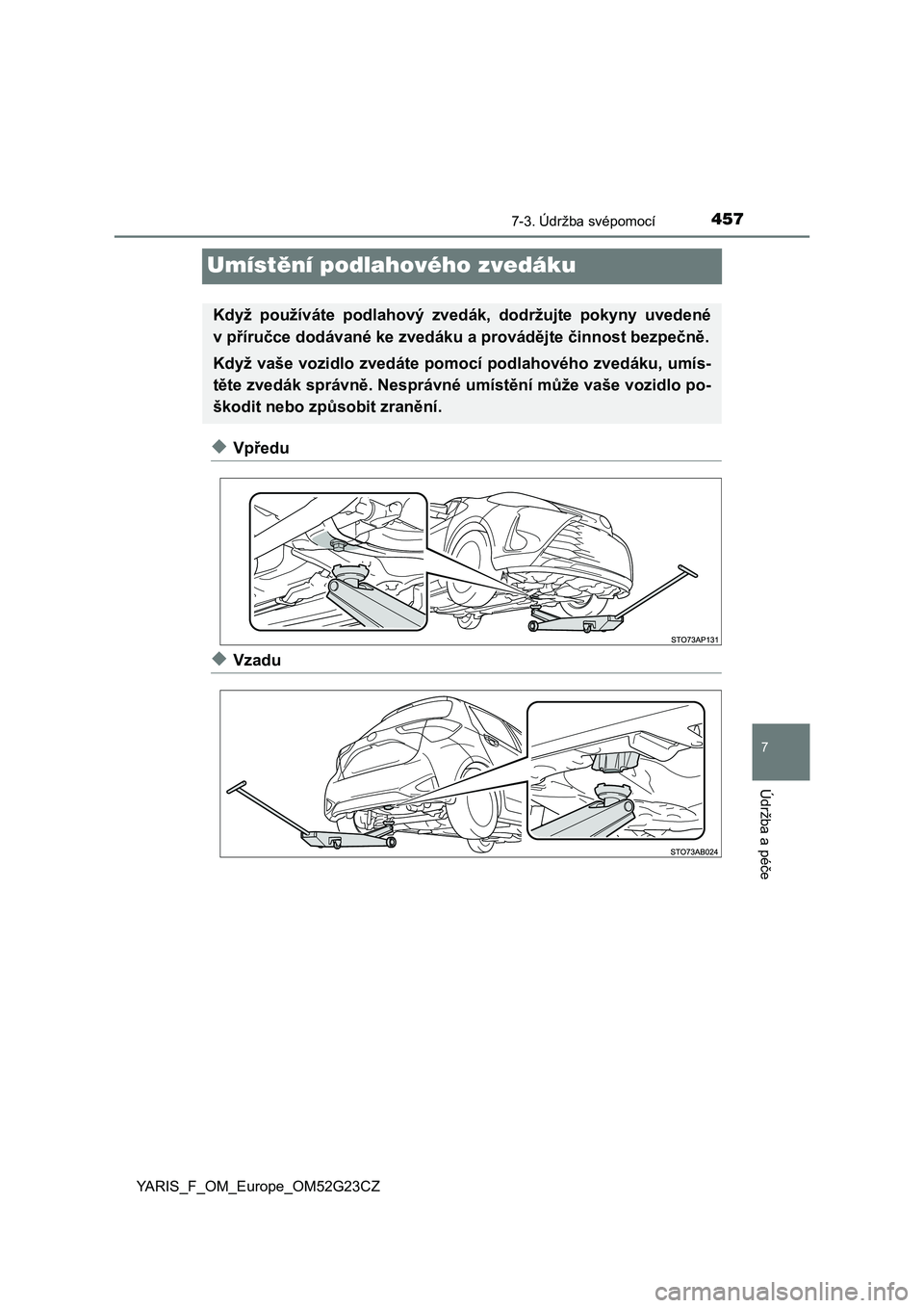 TOYOTA YARIS 2017  Návod na použití (in Czech) 4577-3. Údržba svépomocí
7
Údržba a péče
YARIS_F_OM_Europe_OM52G23CZ
Umístění podlahového zvedáku
◆Vpředu
◆Vzadu
Když  používáte  podlahový  zvedák,  dodržujte  pokyny  uveden