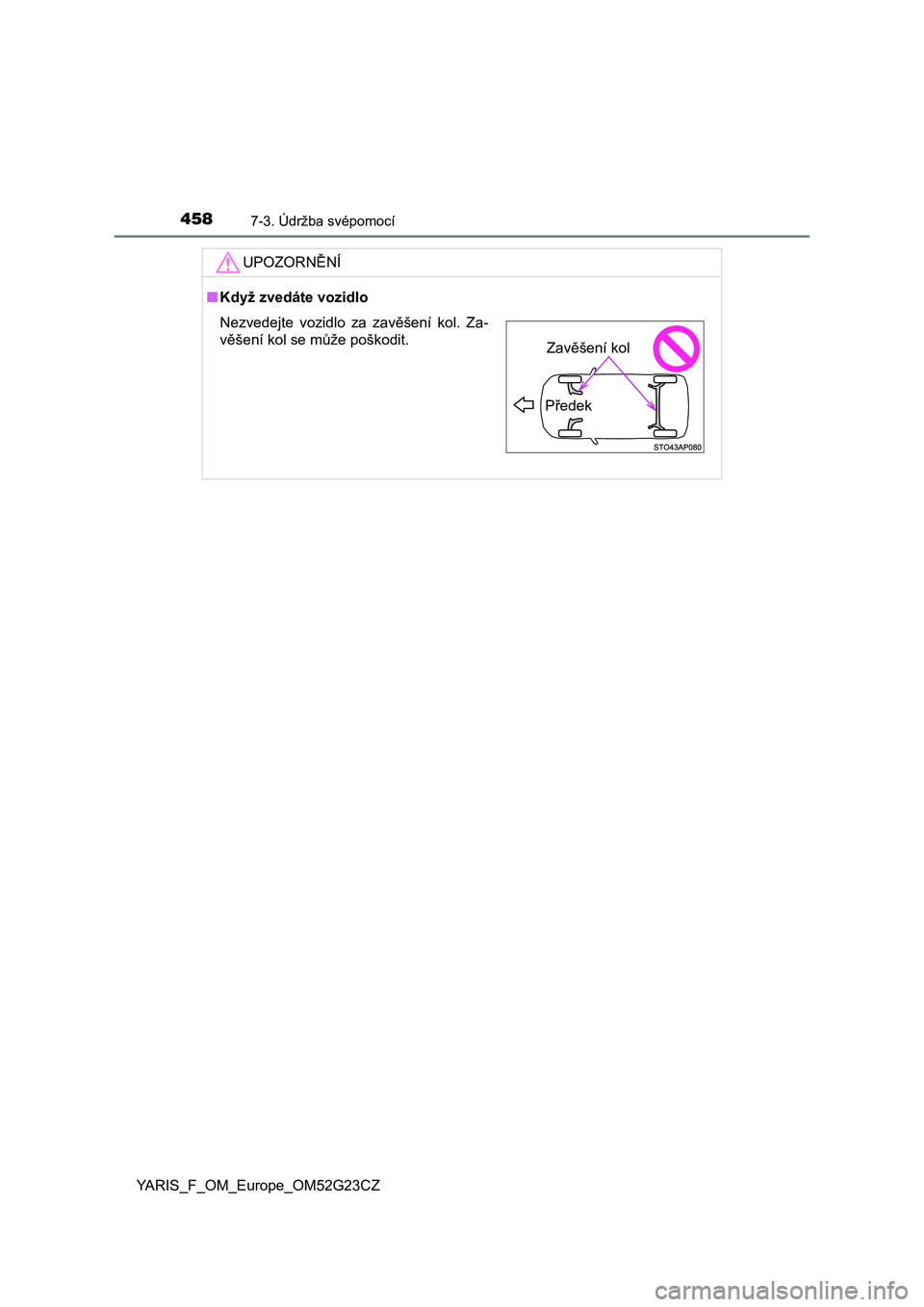 TOYOTA YARIS 2017  Návod na použití (in Czech) 4587-3. Údržba svépomocí
YARIS_F_OM_Europe_OM52G23CZ
UPOZORNĚNÍ
■Když zvedáte vozidlo
Nezvedejte  vozidlo  za  zavěšení  kol.  Za-
věšení kol se může poškodit.
Předek
Zavěšení k