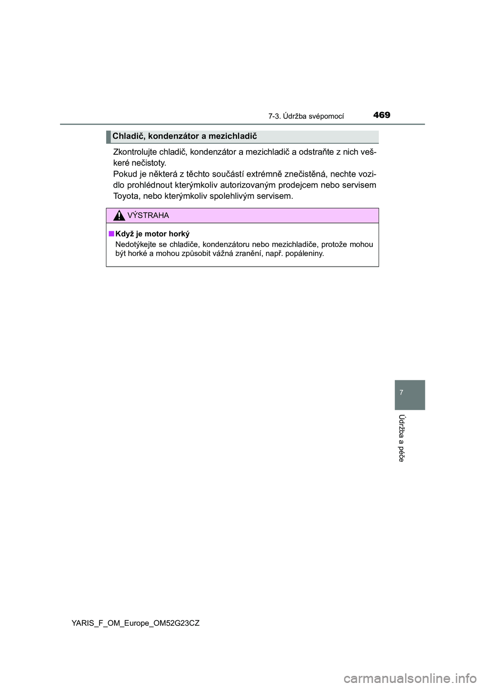 TOYOTA YARIS 2017  Návod na použití (in Czech) 4697-3. Údržba svépomocí
7
Údržba a péče
YARIS_F_OM_Europe_OM52G23CZ
Zkontrolujte chladič, kondenzátor a mezichladič a odstraňte z nich veš-
keré nečistoty. 
Pokud je některá z těcht