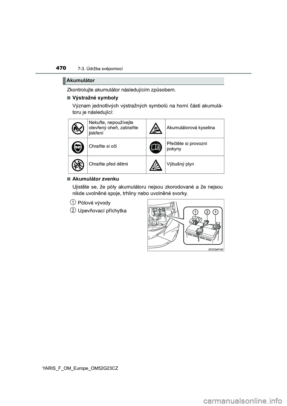 TOYOTA YARIS 2017  Návod na použití (in Czech) 4707-3. Údržba svépomocí
YARIS_F_OM_Europe_OM52G23CZ
Zkontrolujte akumulátor následujícím způsobem.
■Výstražné symboly
Význam  jednotlivých výstražných symbolů  na  horní části 