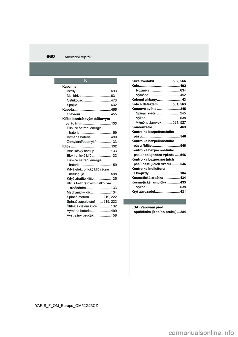 TOYOTA YARIS 2017  Návod na použití (in Czech) 660Abecední rejstřík
YARIS_F_OM_Europe_OM52G23CZ
Kapalina
Brzdy ..................................... 633
Multidrive............................... 631
Ostřikovač ............................. 47