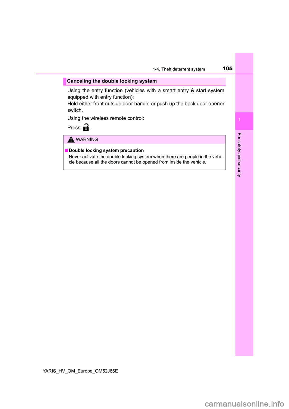 TOYOTA YARIS 2018  Owners Manual 1051-4. Theft deterrent system
1
For safety and security
YARIS_HV_OM_Europe_OM52J66E
Using the entry function (vehicles with a smart entry & start system 
equipped with entry function): 
Hold either f