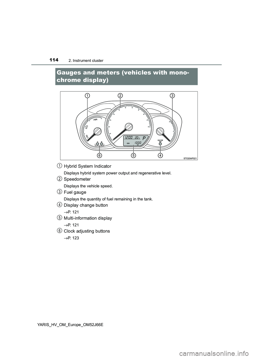 TOYOTA YARIS 2018  Owners Manual 1142. Instrument cluster
YARIS_HV_OM_Europe_OM52J66E
Gauges and meters (vehicles with mono- 
chrome display)
Hybrid System Indicator
Displays hybrid system power output and regenerative level.
Speedom