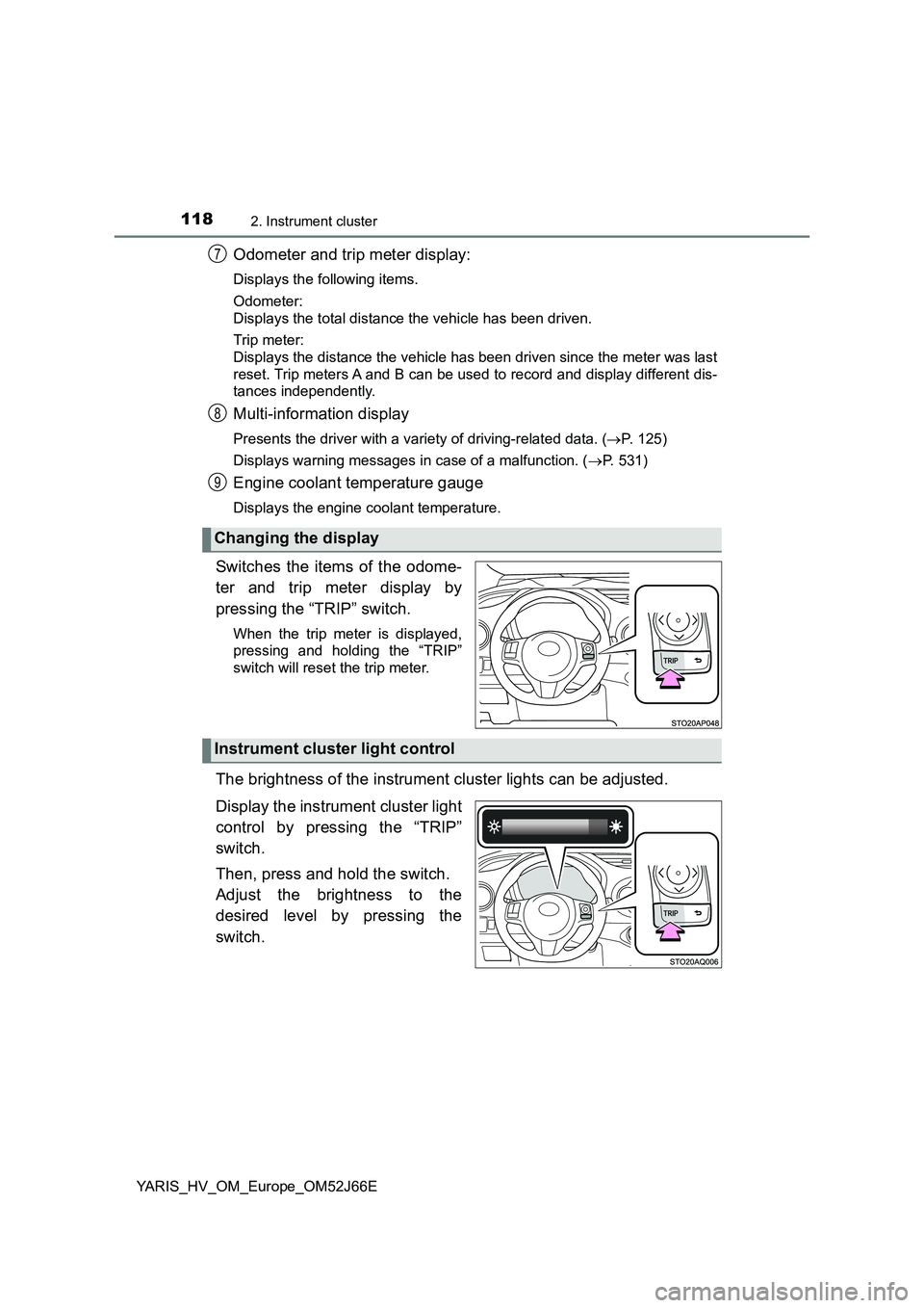 TOYOTA YARIS 2018  Owners Manual 1182. Instrument cluster
YARIS_HV_OM_Europe_OM52J66E
Odometer and trip meter display:
Displays the following items. 
Odometer: 
Displays the total distance the vehicle has been driven. 
Trip meter: 
D