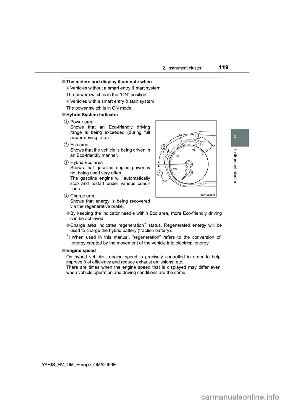 TOYOTA YARIS 2018  Owners Manual 1192. Instrument cluster
2
Instrument cluster
YARIS_HV_OM_Europe_OM52J66E
■The meters and display illuminate when
Vehicles without a smart entry & start system 
The power switch is in the “ON