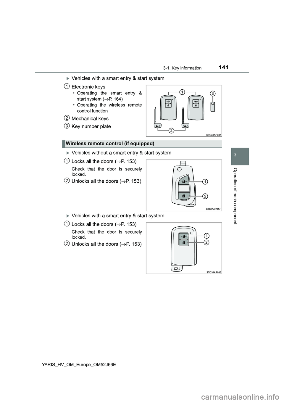 TOYOTA YARIS 2018  Owners Manual 1413-1. Key information
3
Operation of each component
YARIS_HV_OM_Europe_OM52J66E
Vehicles with a smart entry & start system 
Electronic keys
• Operating the smart entry & 
start system ( P. 1