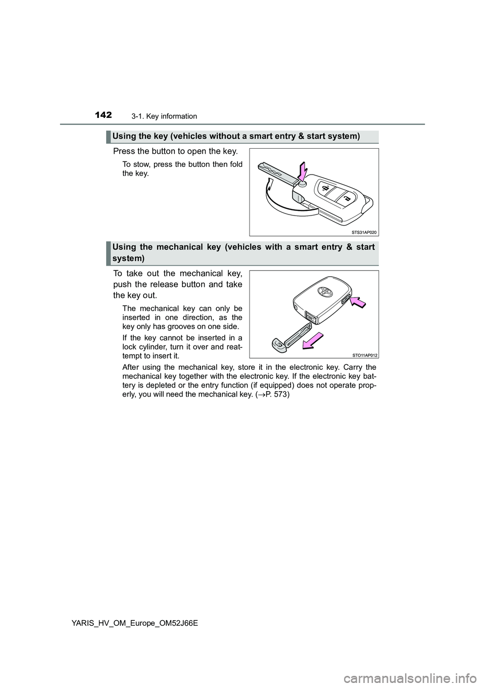TOYOTA YARIS 2018  Owners Manual 1423-1. Key information
YARIS_HV_OM_Europe_OM52J66E
Press the button to open the key.
To stow, press the button then fold 
the key.
To take out the mechanical key, 
push the release button and take 
t