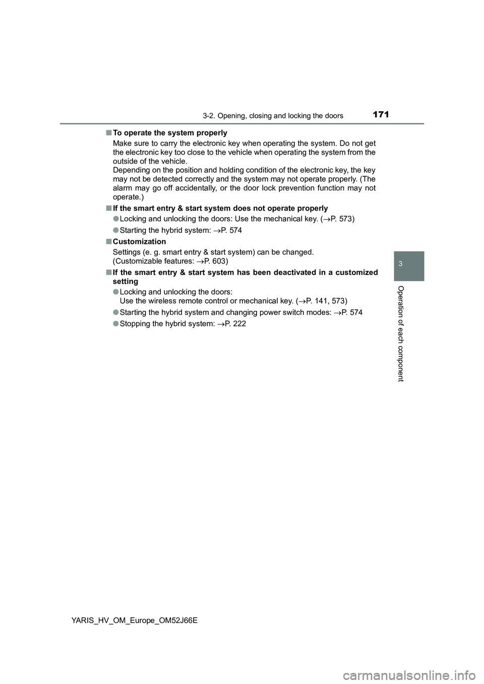 TOYOTA YARIS 2018  Owners Manual 1713-2. Opening, closing and locking the doors
3
Operation of each component
YARIS_HV_OM_Europe_OM52J66E 
■ To operate the system properly 
Make sure to carry the electronic key when operating the s