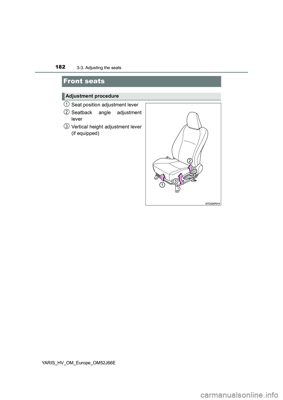 TOYOTA YARIS 2018  Owners Manual 1823-3. Adjusting the seats
YARIS_HV_OM_Europe_OM52J66E
Front seats
Seat position adjustment lever 
Seatback angle adjustment 
lever 
Vertical height adjustment lever 
(if equipped)
Adjustment procedu
