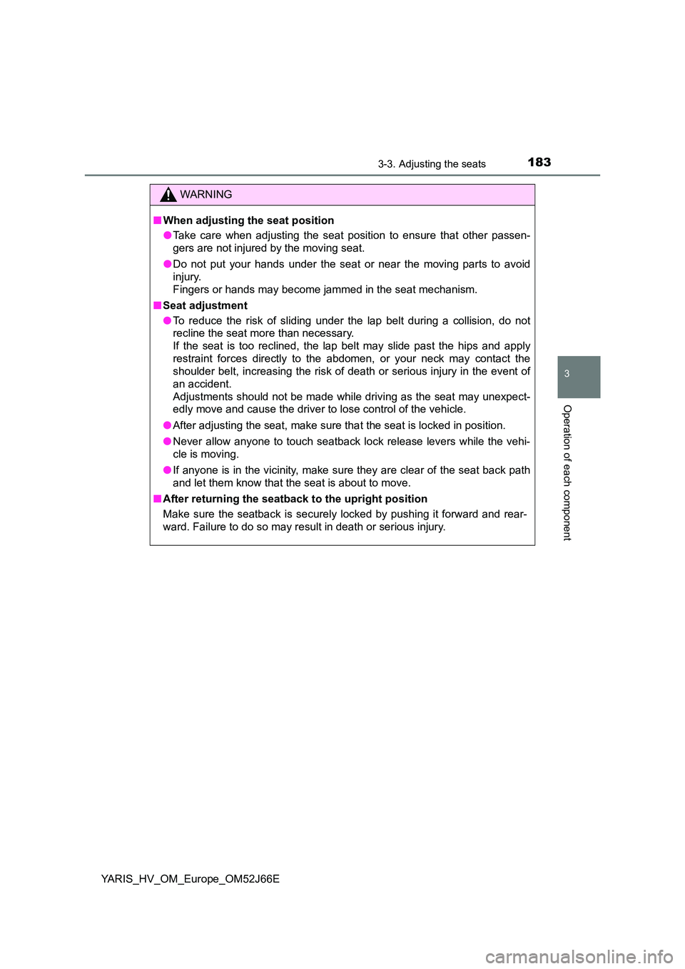 TOYOTA YARIS 2018  Owners Manual 1833-3. Adjusting the seats
3
Operation of each component
YARIS_HV_OM_Europe_OM52J66E
WARNING
■When adjusting the seat position 
● Take care when adjusting the seat position to ensure that other p