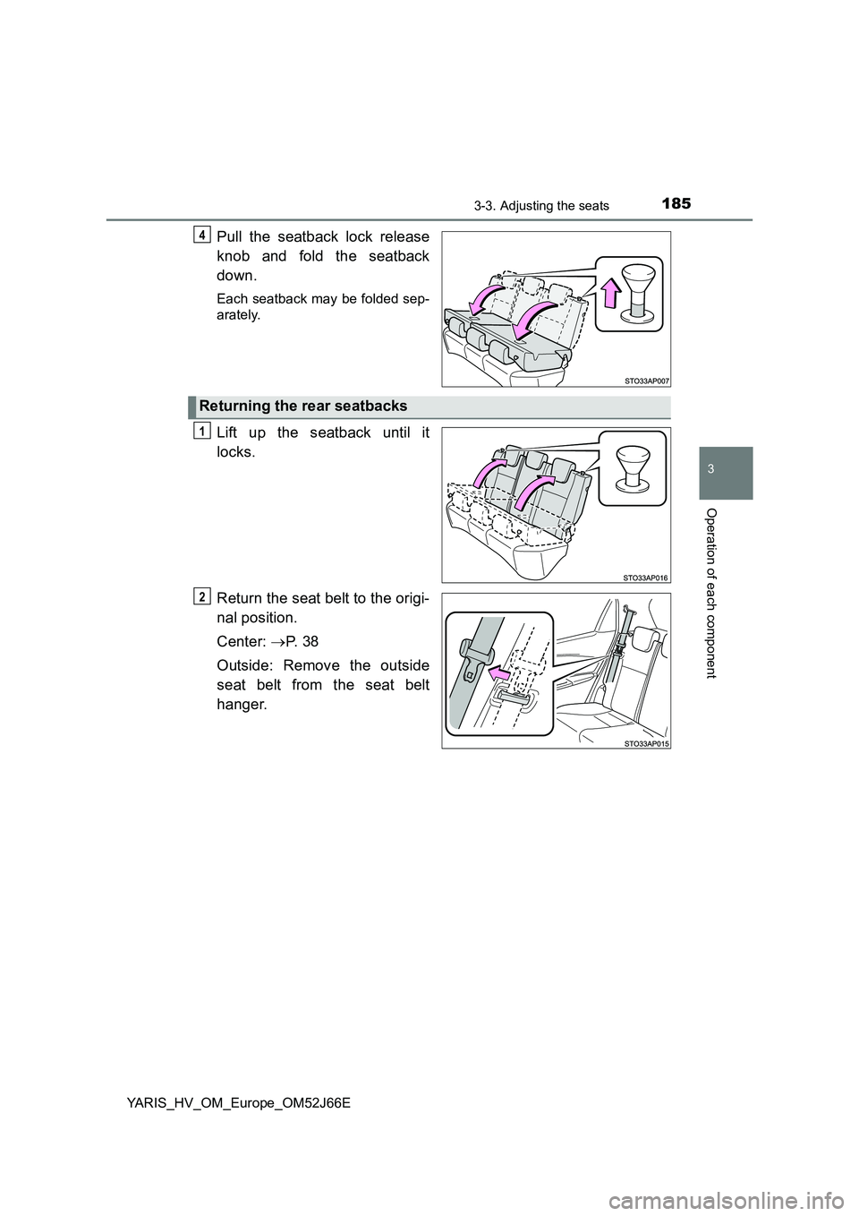 TOYOTA YARIS 2018  Owners Manual 1853-3. Adjusting the seats
3
Operation of each component
YARIS_HV_OM_Europe_OM52J66E
Pull the seatback lock release 
knob and fold the seatback 
down.
Each seatback may be folded sep- 
arately.
Lift 