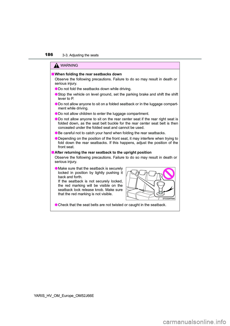 TOYOTA YARIS 2018  Owners Manual 1863-3. Adjusting the seats
YARIS_HV_OM_Europe_OM52J66E
WARNING
■When folding the rear seatbacks down 
Observe the following precautions. Failure to do so may result in death or 
serious injury. 
