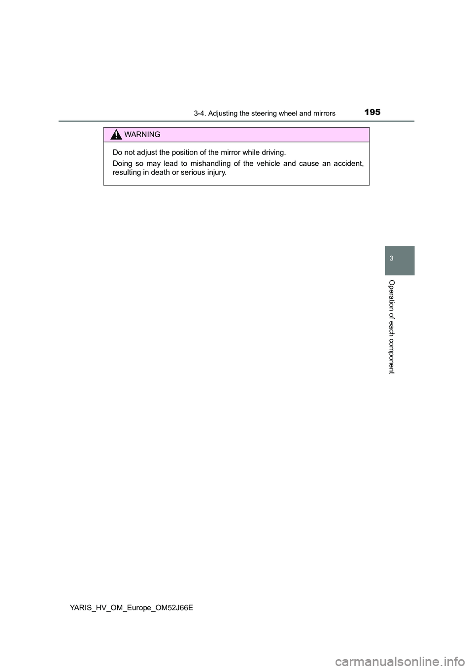 TOYOTA YARIS 2018  Owners Manual 1953-4. Adjusting the steering wheel and mirrors
3
Operation of each component
YARIS_HV_OM_Europe_OM52J66E
WARNING
Do not adjust the position of the mirror while driving. 
Doing so may lead to mishand