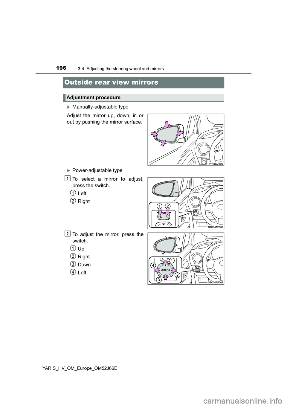 TOYOTA YARIS 2018  Owners Manual 1963-4. Adjusting the steering wheel and mirrors
YARIS_HV_OM_Europe_OM52J66E
Outside rear view mirrors
Manually-adjustable type 
Adjust the mirror up, down, in or 
out by pushing the mirror surface