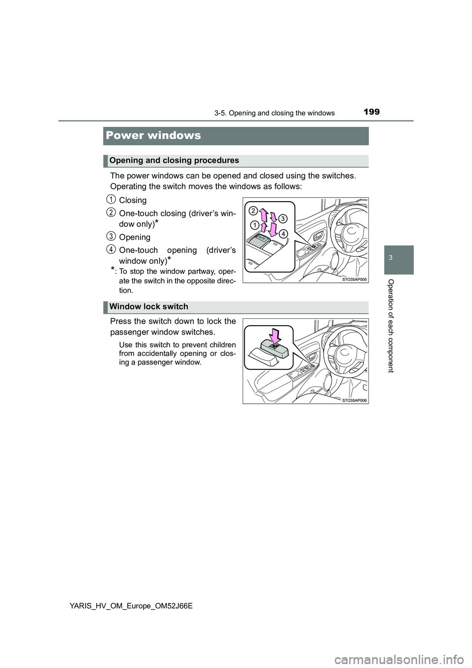 TOYOTA YARIS 2018  Owners Manual 199
3
3-5. Opening and closing the windows
Operation of each component
YARIS_HV_OM_Europe_OM52J66E
Power windows
The power windows can be opened and closed using the switches. 
Operating the switch mo