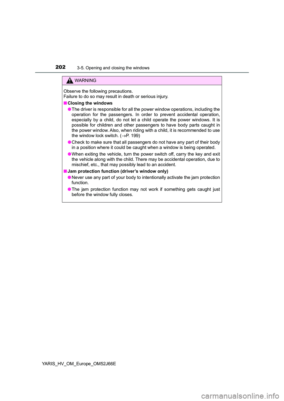 TOYOTA YARIS 2018 Owners Manual 2023-5. Opening and closing the windows
YARIS_HV_OM_Europe_OM52J66E
WARNING
Observe the following precautions.
Failure to do so may result in death or serious injury.
■ Closing the windows
● T TOYOTA YARIS 2018 Owners Manual 2023-5. Opening and closing the windows
YARIS_HV_OM_Europe_OM52J66E
WARNING
Observe the following precautions.
Failure to do so may result in death or serious injury.
■ Closing the windows
● T