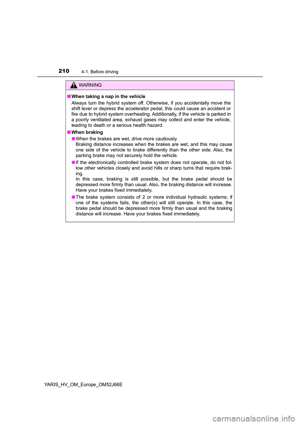 TOYOTA YARIS 2018 User Guide 2104-1. Before driving
YARIS_HV_OM_Europe_OM52J66E
WARNING
■When taking a nap in the vehicle
Always turn the hybrid system off. Otherwise, if you accidentally move the
shift lever or depress the a TOYOTA YARIS 2018 User Guide 2104-1. Before driving
YARIS_HV_OM_Europe_OM52J66E
WARNING
■When taking a nap in the vehicle
Always turn the hybrid system off. Otherwise, if you accidentally move the
shift lever or depress the a