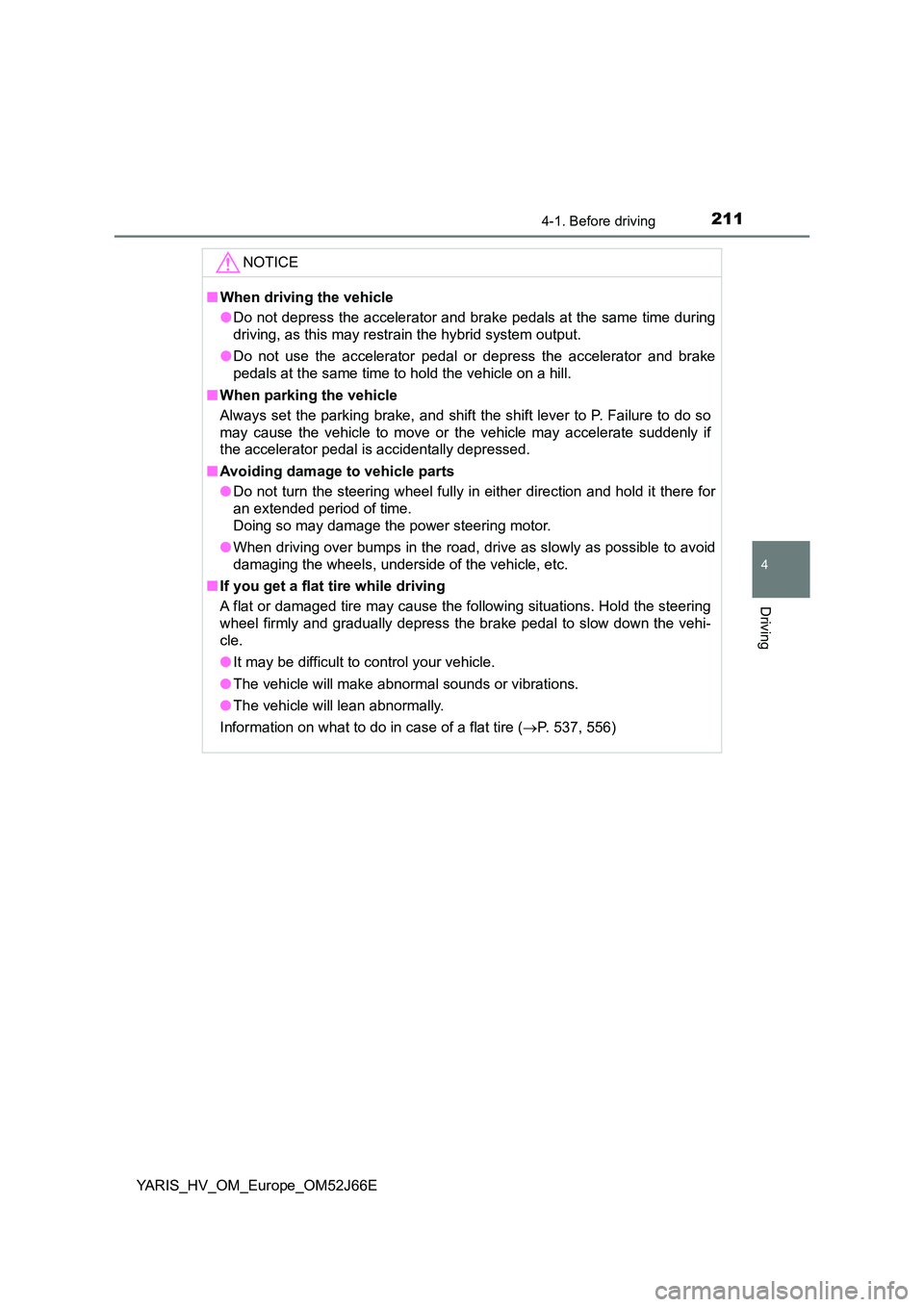 TOYOTA YARIS 2018 User Guide 2114-1. Before driving
4
Driving
YARIS_HV_OM_Europe_OM52J66E
NOTICE
■When driving the vehicle
● Do not depress the accelerator and brake pedals at the same time during
driving, as this may restr TOYOTA YARIS 2018 User Guide 2114-1. Before driving
4
Driving
YARIS_HV_OM_Europe_OM52J66E
NOTICE
■When driving the vehicle
● Do not depress the accelerator and brake pedals at the same time during
driving, as this may restr