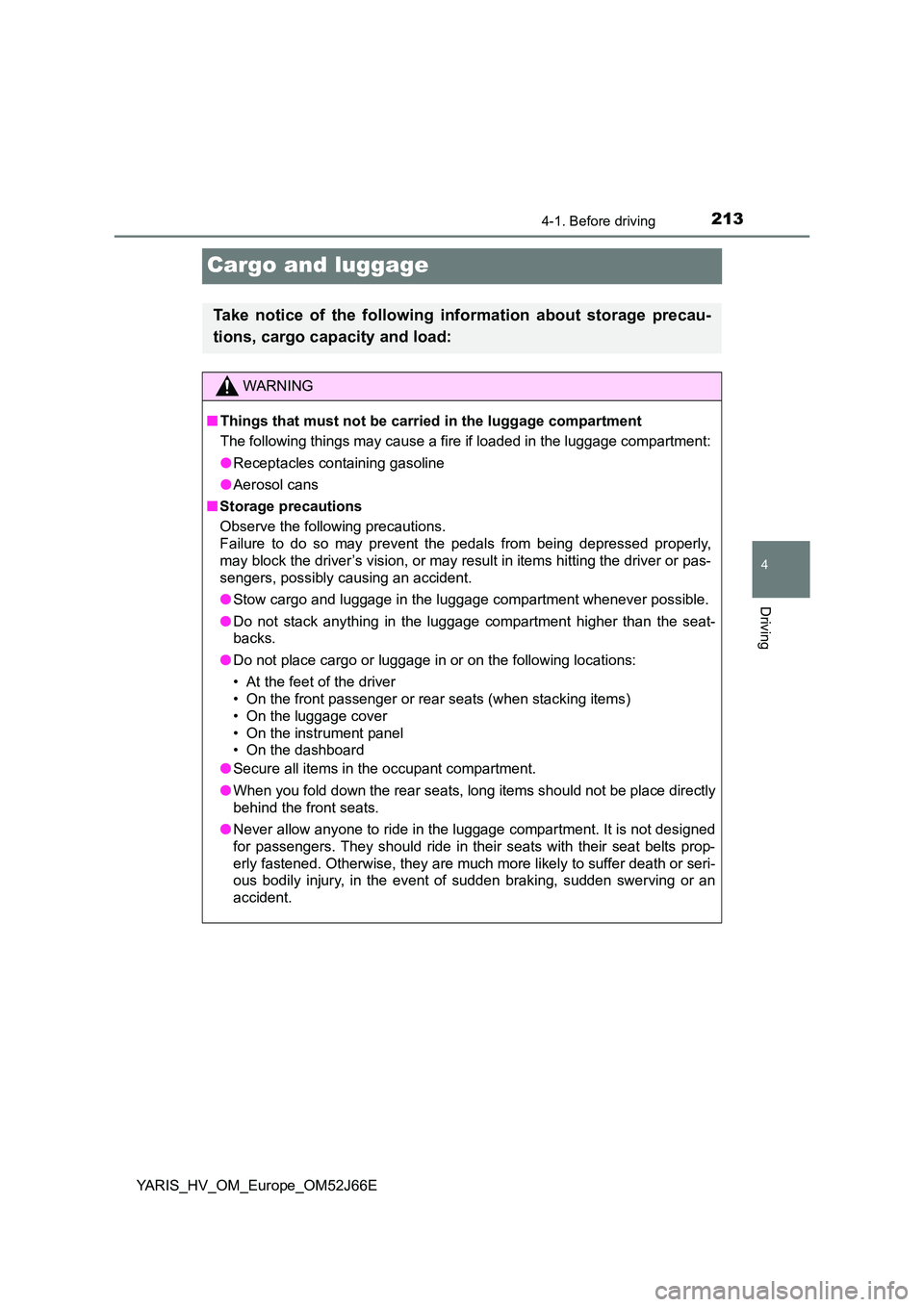 TOYOTA YARIS 2018  Owners Manual 213
4
4-1. Before driving
Driving
YARIS_HV_OM_Europe_OM52J66E
Cargo and luggage
Take notice of the following information about storage precau- 
tions, cargo capacity and load:
WARNING
■ Things that 