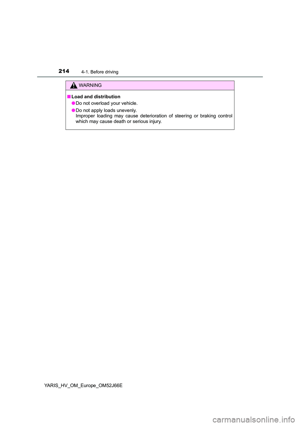 TOYOTA YARIS 2018  Owners Manual 2144-1. Before driving
YARIS_HV_OM_Europe_OM52J66E
WARNING
■Load and distribution 
● Do not overload your vehicle. 
● Do not apply loads unevenly.  
Improper loading may cause deterioration of s