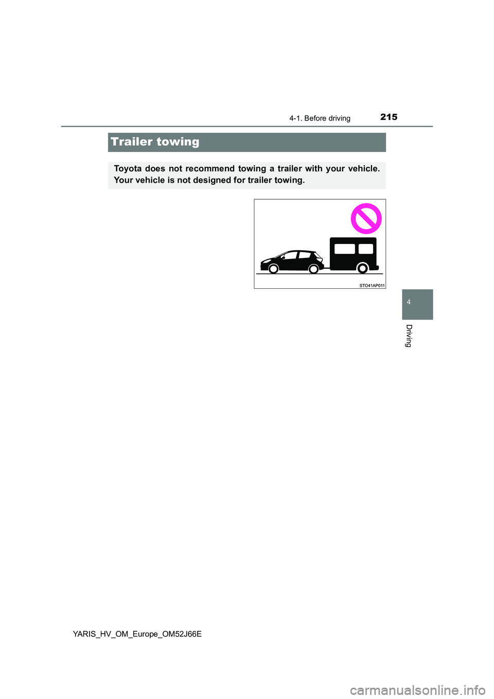 TOYOTA YARIS 2018  Owners Manual 215
4
4-1. Before driving
Driving
YARIS_HV_OM_Europe_OM52J66E
Trailer towing
Toyota does not recommend towing a trailer with your vehicle. 
Your vehicle is not designed for trailer towing. 