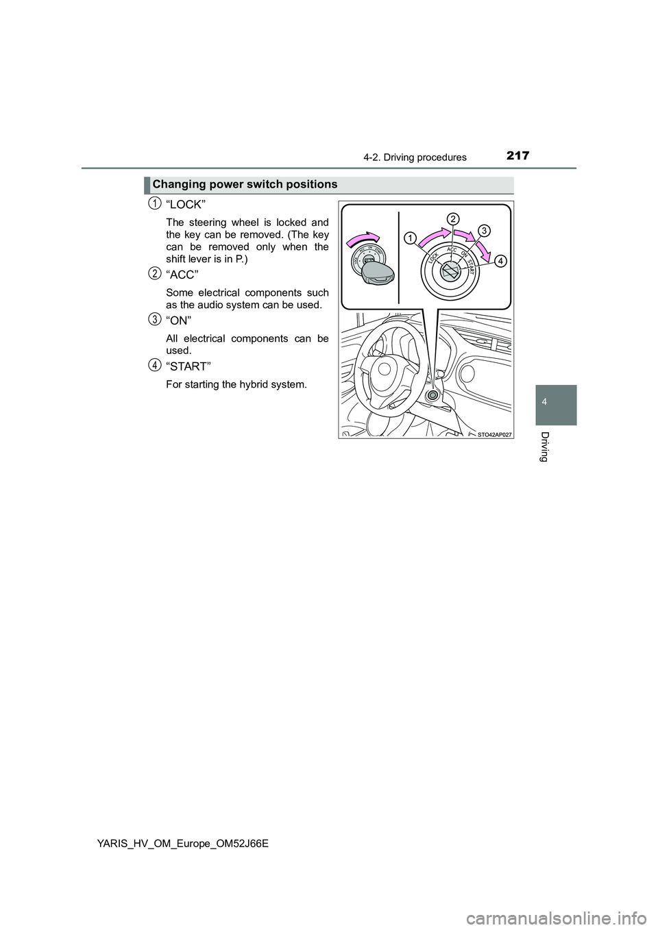 TOYOTA YARIS 2018  Owners Manual 2174-2. Driving procedures
4
Driving
YARIS_HV_OM_Europe_OM52J66E
“LOCK”
The steering wheel is locked and 
the key can be removed. (The key 
can be removed only when the
shift lever is in P.)
“AC