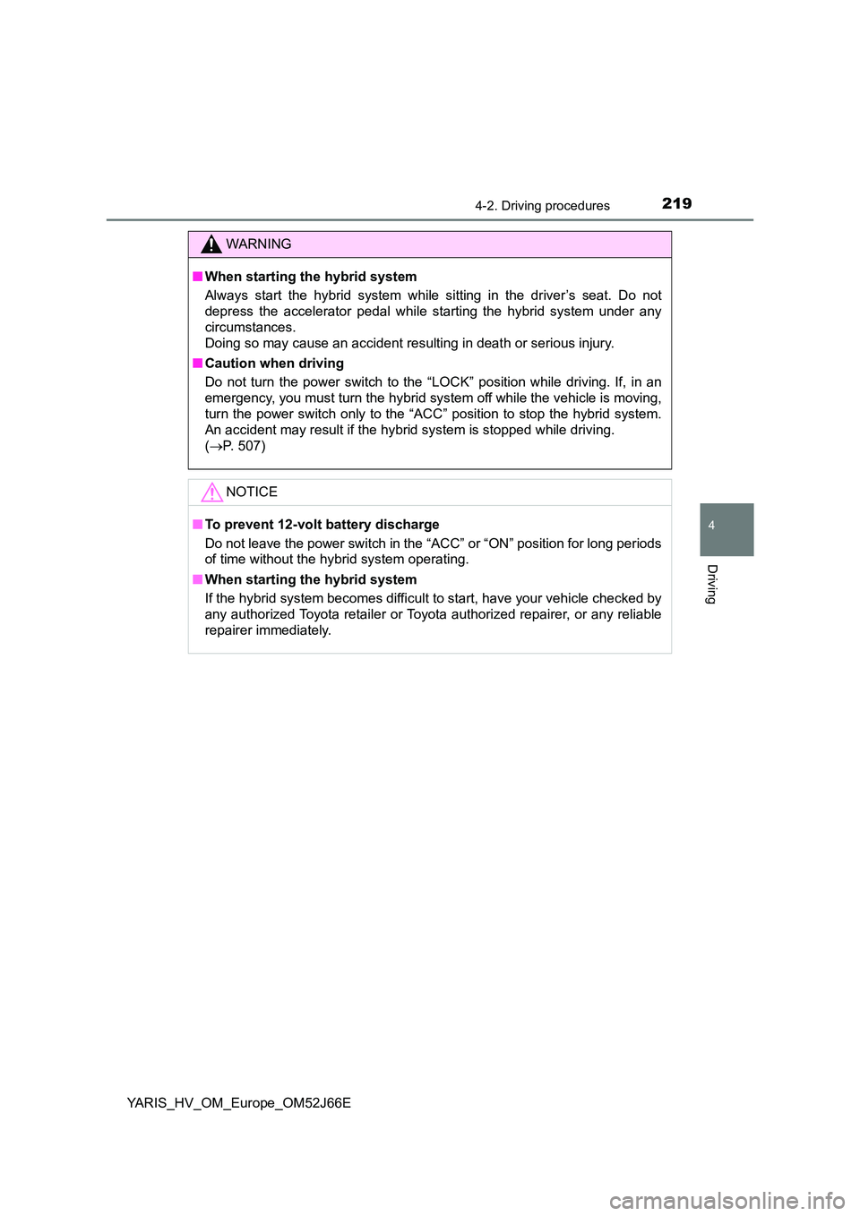 TOYOTA YARIS 2018  Owners Manual 2194-2. Driving procedures
4
Driving
YARIS_HV_OM_Europe_OM52J66E
WARNING
■When starting the hybrid system 
Always start the hybrid system while sitting in the driver’s seat. Do not 
depress the ac