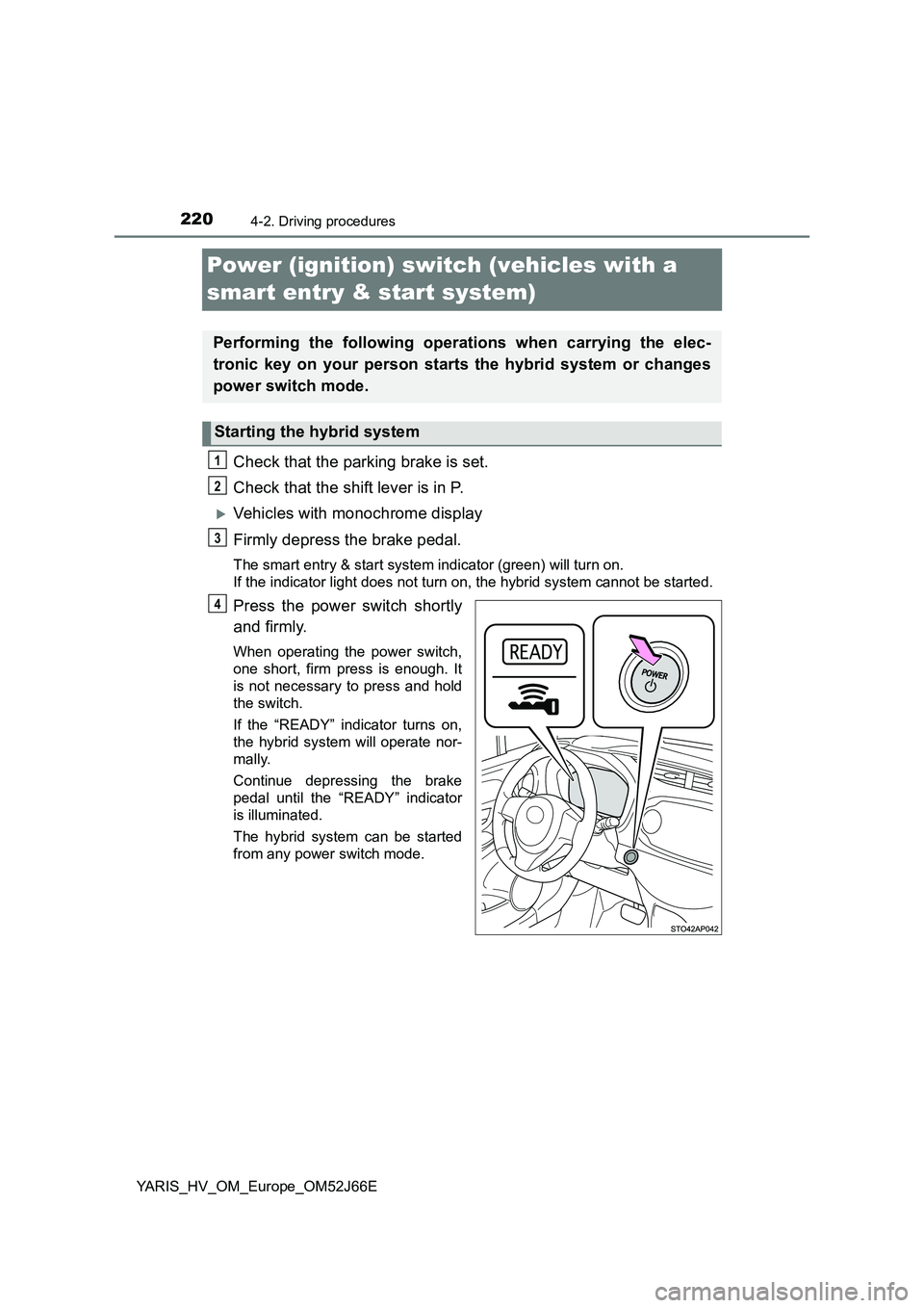 TOYOTA YARIS 2018 User Guide 2204-2. Driving procedures
YARIS_HV_OM_Europe_OM52J66E
Power (ignition) switch (vehicles with a
smart entry & start system)
Check that the parking brake is set.
Check that the shift lever is in P.
TOYOTA YARIS 2018 User Guide 2204-2. Driving procedures
YARIS_HV_OM_Europe_OM52J66E
Power (ignition) switch (vehicles with a
smart entry & start system)
Check that the parking brake is set.
Check that the shift lever is in P.