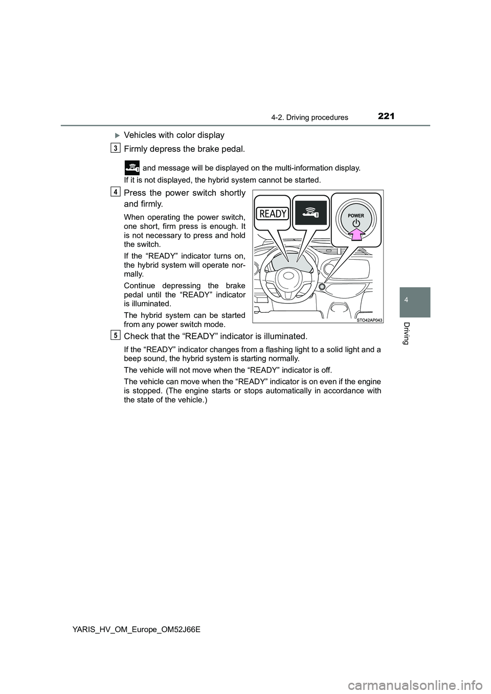 TOYOTA YARIS 2018  Owners Manual 2214-2. Driving procedures
4
Driving
YARIS_HV_OM_Europe_OM52J66E
Vehicles with color display 
Firmly depress the brake pedal.
 and message will be displayed on the multi-information display. 
If it