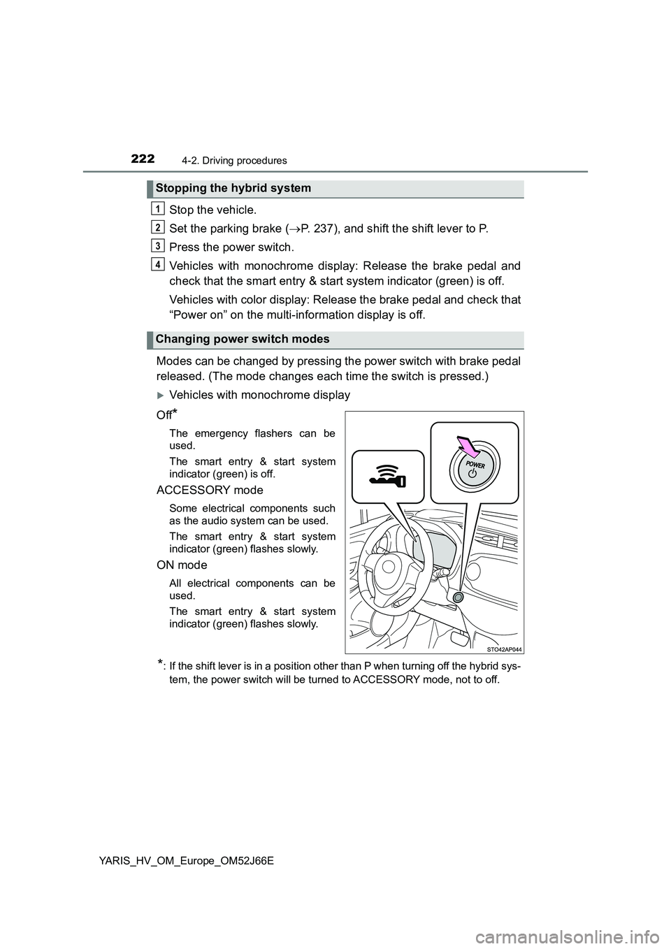 TOYOTA YARIS 2018 User Guide 2224-2. Driving procedures
YARIS_HV_OM_Europe_OM52J66E
Stop the vehicle.
Set the parking brake ( P. 237), and shift the shift lever to P.
Press the power switch.
Vehicles with monochrome display TOYOTA YARIS 2018 User Guide 2224-2. Driving procedures
YARIS_HV_OM_Europe_OM52J66E
Stop the vehicle.
Set the parking brake ( P. 237), and shift the shift lever to P.
Press the power switch.
Vehicles with monochrome display