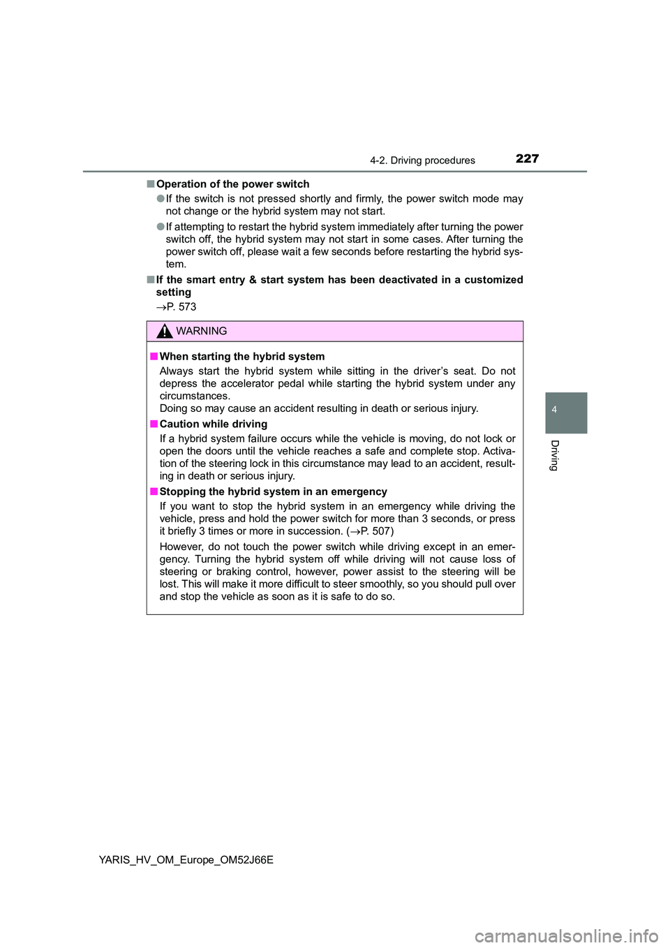 TOYOTA YARIS 2018  Owners Manual 2274-2. Driving procedures
4
Driving
YARIS_HV_OM_Europe_OM52J66E 
■ Operation of the power switch 
● If the switch is not pressed shortly and firmly, the power switch mode may 
not change or the h