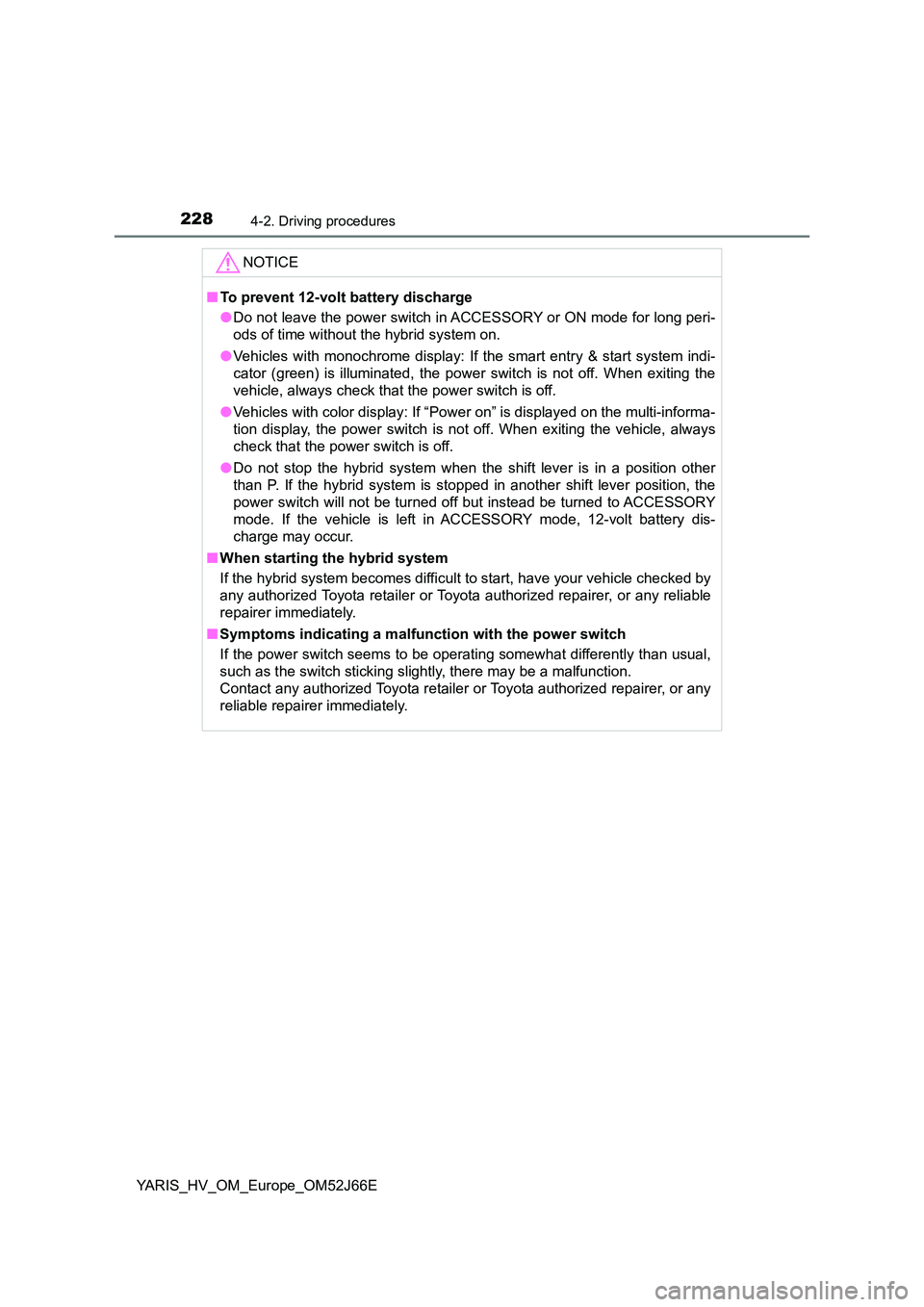 TOYOTA YARIS 2018  Owners Manual 2284-2. Driving procedures
YARIS_HV_OM_Europe_OM52J66E
NOTICE
■To prevent 12-volt battery discharge 
● Do not leave the power switch in ACCESSORY or ON mode for long peri- 
ods of time without the