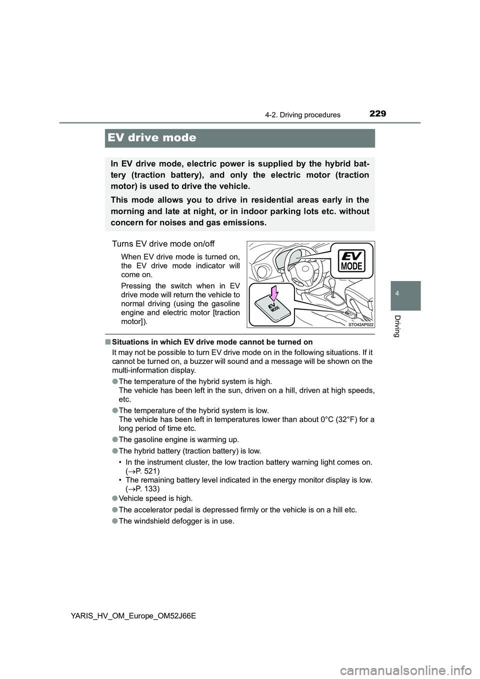 TOYOTA YARIS 2018  Owners Manual 229
4
4-2. Driving procedures
Driving
YARIS_HV_OM_Europe_OM52J66E
EV drive mode
Turns EV drive mode on/off
When EV drive mode is turned on, 
the EV drive mode indicator will 
come on.  
Pressing the s