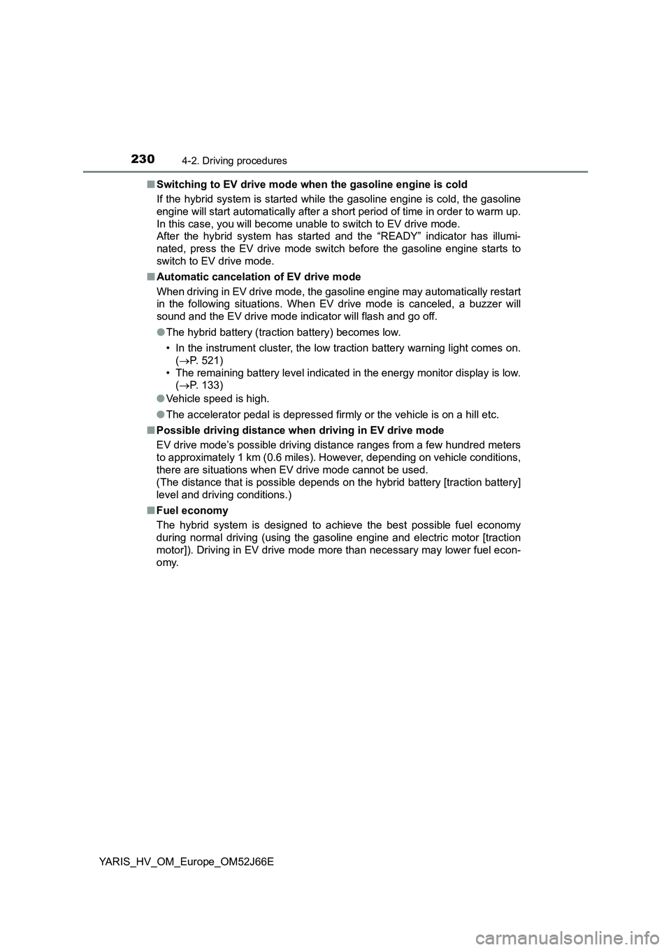TOYOTA YARIS 2018  Owners Manual 2304-2. Driving procedures
YARIS_HV_OM_Europe_OM52J66E 
■ Switching to EV drive mode when the gasoline engine is cold 
If the hybrid system is started while the gasoline engine is cold, the gasoline