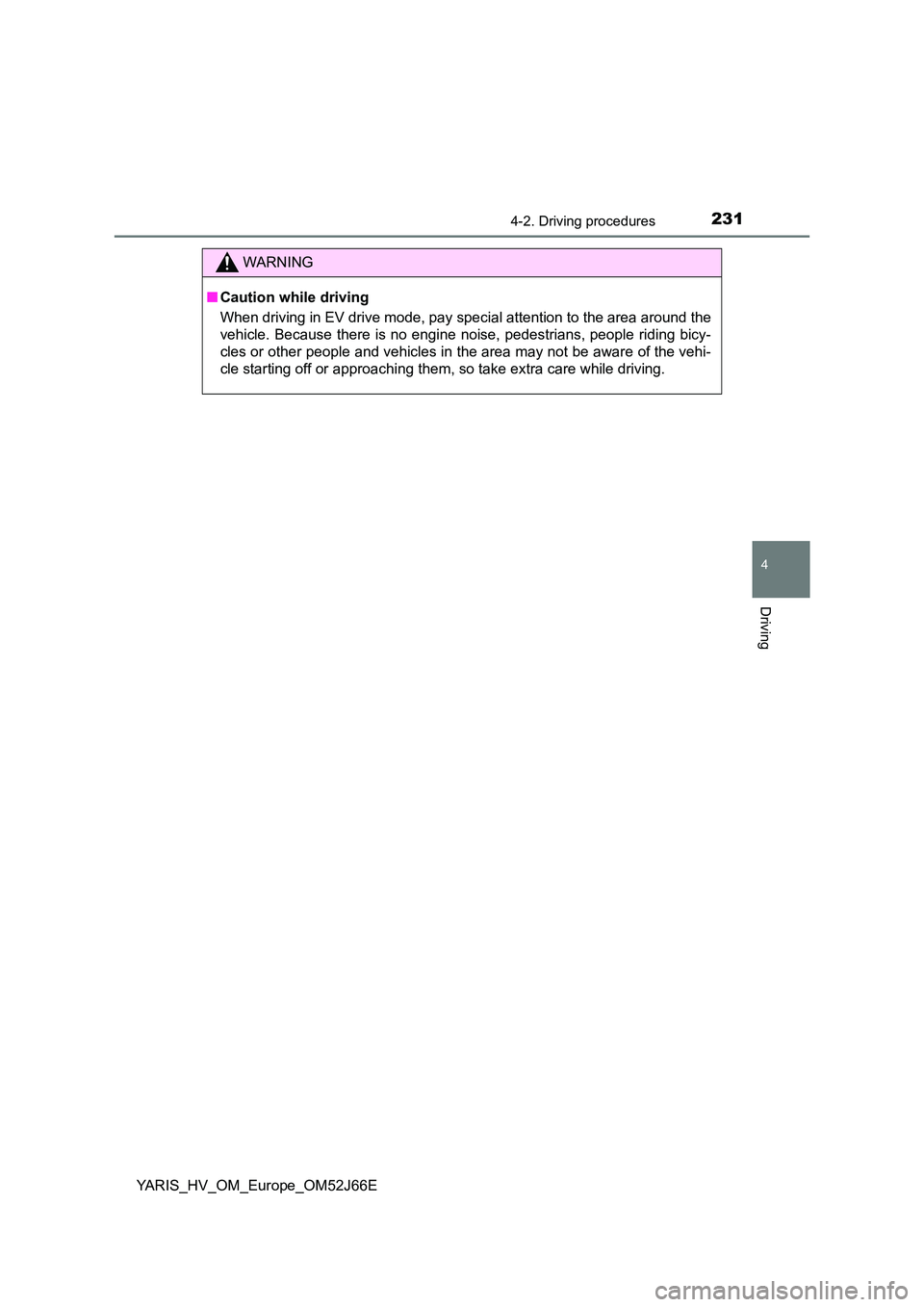 TOYOTA YARIS 2018  Owners Manual 2314-2. Driving procedures
4
Driving
YARIS_HV_OM_Europe_OM52J66E
WARNING
■Caution while driving 
When driving in EV drive mode, pay special attention to the area around the 
vehicle. Because there i