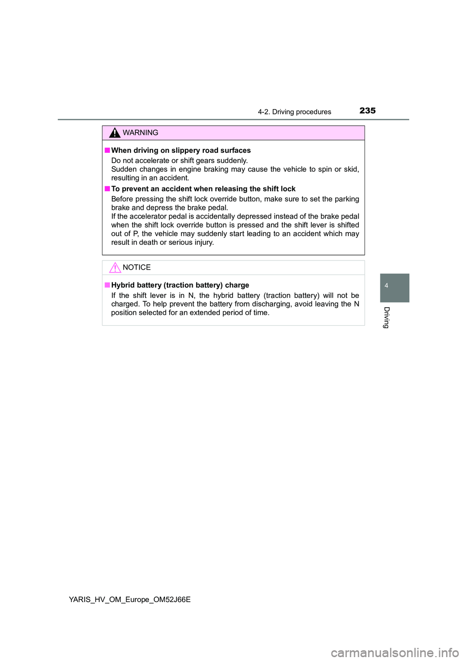 TOYOTA YARIS 2018 User Guide 2354-2. Driving procedures
4
Driving
YARIS_HV_OM_Europe_OM52J66E
WARNING
■When driving on slippery road surfaces
Do not accelerate or shift gears suddenly.
Sudden changes in engine braking may ca TOYOTA YARIS 2018 User Guide 2354-2. Driving procedures
4
Driving
YARIS_HV_OM_Europe_OM52J66E
WARNING
■When driving on slippery road surfaces
Do not accelerate or shift gears suddenly.
Sudden changes in engine braking may ca