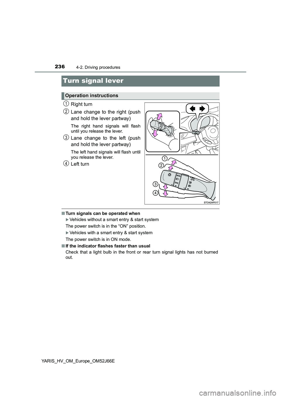 TOYOTA YARIS 2018  Owners Manual 2364-2. Driving procedures
YARIS_HV_OM_Europe_OM52J66E
Turn signal lever
Right turn 
Lane change to the right (push 
and hold the lever partway)
The right hand signals will flash 
until you release th