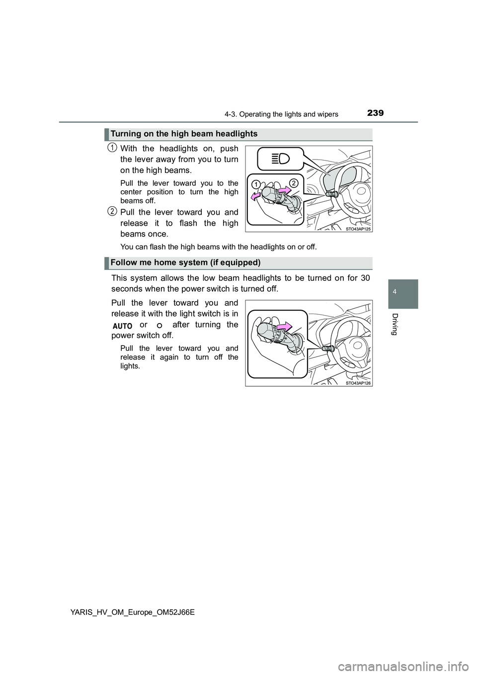 TOYOTA YARIS 2018  Owners Manual 2394-3. Operating the lights and wipers
4
Driving
YARIS_HV_OM_Europe_OM52J66E
With the headlights on, push 
the lever away from you to turn 
on the high beams. 
Pull the lever toward you to the 
cente