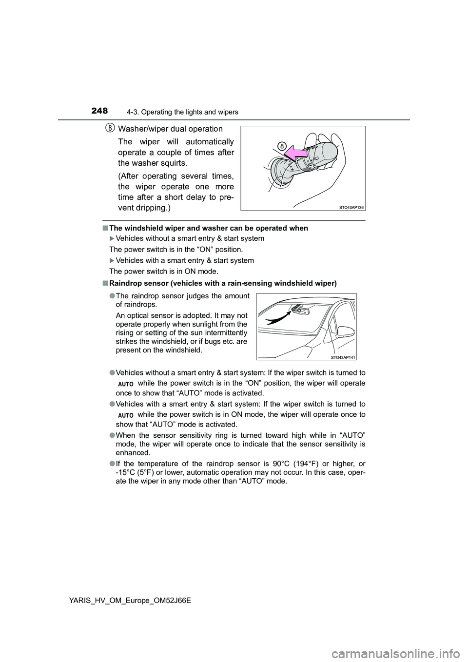 TOYOTA YARIS 2018  Owners Manual 2484-3. Operating the lights and wipers
YARIS_HV_OM_Europe_OM52J66E
Washer/wiper dual operation 
The wiper will automatically 
operate a couple of times after 
the washer squirts. 
(After operating se