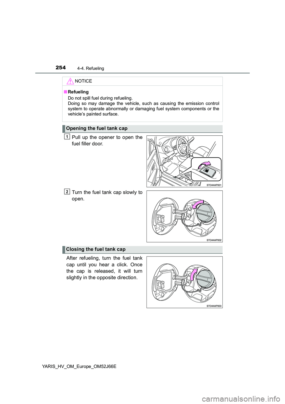 TOYOTA YARIS 2018 Owners Manual 2544-4. Refueling
YARIS_HV_OM_Europe_OM52J66E
Pull up the opener to open the
fuel filler door.
Turn the fuel tank cap slowly to
open.
After refueling, turn the fuel tank
cap until you hear a clic TOYOTA YARIS 2018 Owners Manual 2544-4. Refueling
YARIS_HV_OM_Europe_OM52J66E
Pull up the opener to open the
fuel filler door.
Turn the fuel tank cap slowly to
open.
After refueling, turn the fuel tank
cap until you hear a clic