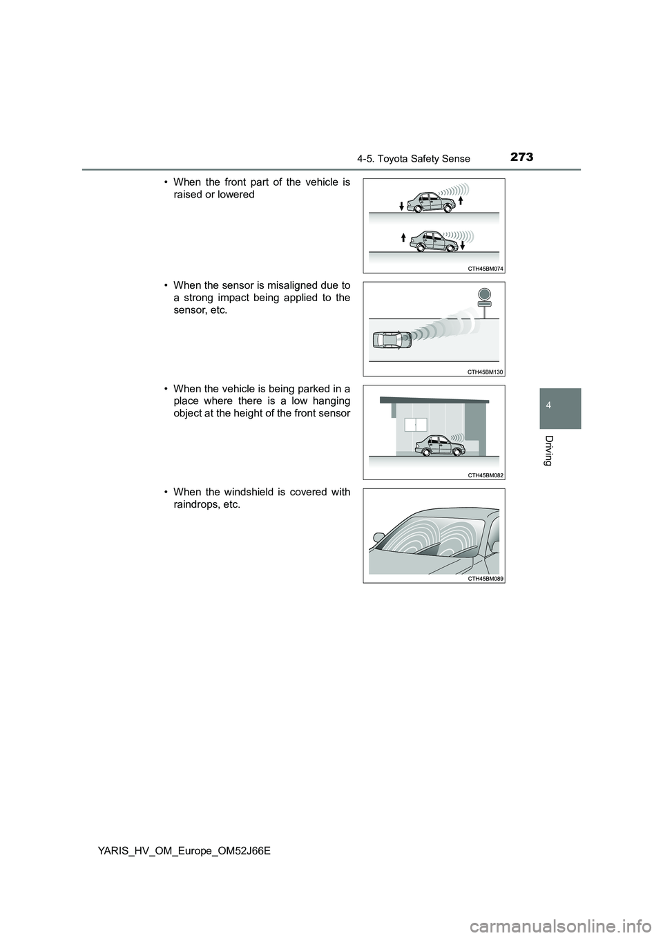 TOYOTA YARIS 2018 Owners Manual 2734-5. Toyota Safety Sense
4
Driving
YARIS_HV_OM_Europe_OM52J66E
• When the front part of the vehicle is
raised or lowered
• When the sensor is misaligned due to
a strong impact being applied TOYOTA YARIS 2018 Owners Manual 2734-5. Toyota Safety Sense
4
Driving
YARIS_HV_OM_Europe_OM52J66E
• When the front part of the vehicle is
raised or lowered
• When the sensor is misaligned due to
a strong impact being applied
