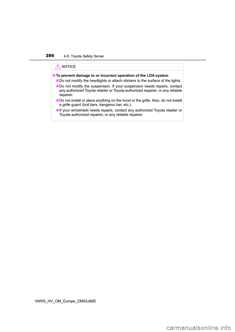 TOYOTA YARIS 2018 Owners Manual 2864-5. Toyota Safety Sense
YARIS_HV_OM_Europe_OM52J66E
NOTICE
■To prevent damage to or incorrect operation of the LDA system
● Do not modify the headlights or attach stickers to the surface of t TOYOTA YARIS 2018 Owners Manual 2864-5. Toyota Safety Sense
YARIS_HV_OM_Europe_OM52J66E
NOTICE
■To prevent damage to or incorrect operation of the LDA system
● Do not modify the headlights or attach stickers to the surface of t