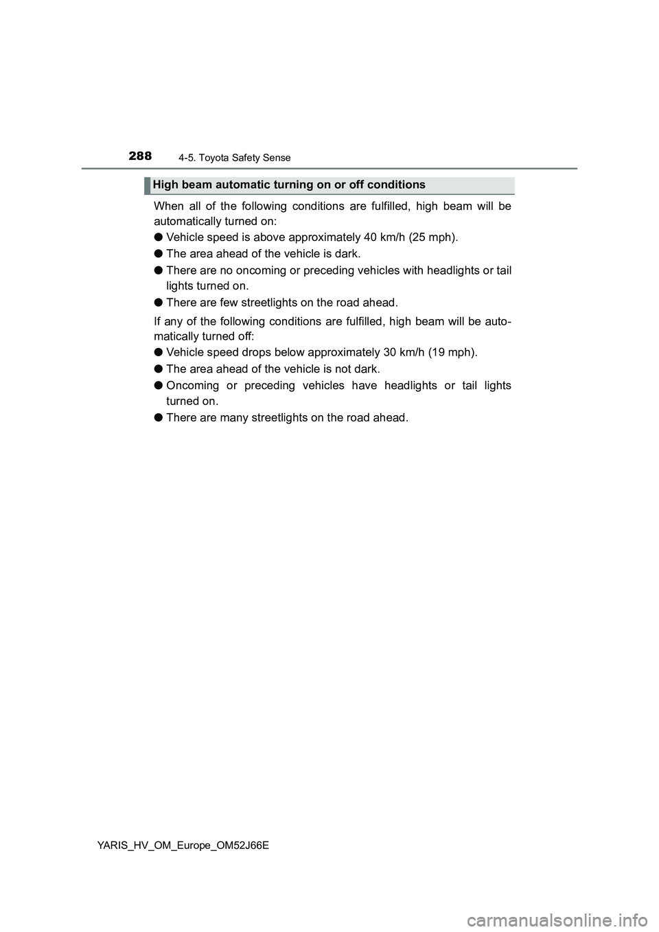 TOYOTA YARIS 2018 Owners Manual 2884-5. Toyota Safety Sense
YARIS_HV_OM_Europe_OM52J66E
When all of the following conditions are fulfilled, high beam will be
automatically turned on:
● Vehicle speed is above approximately 40 km/ TOYOTA YARIS 2018 Owners Manual 2884-5. Toyota Safety Sense
YARIS_HV_OM_Europe_OM52J66E
When all of the following conditions are fulfilled, high beam will be
automatically turned on:
● Vehicle speed is above approximately 40 km/
