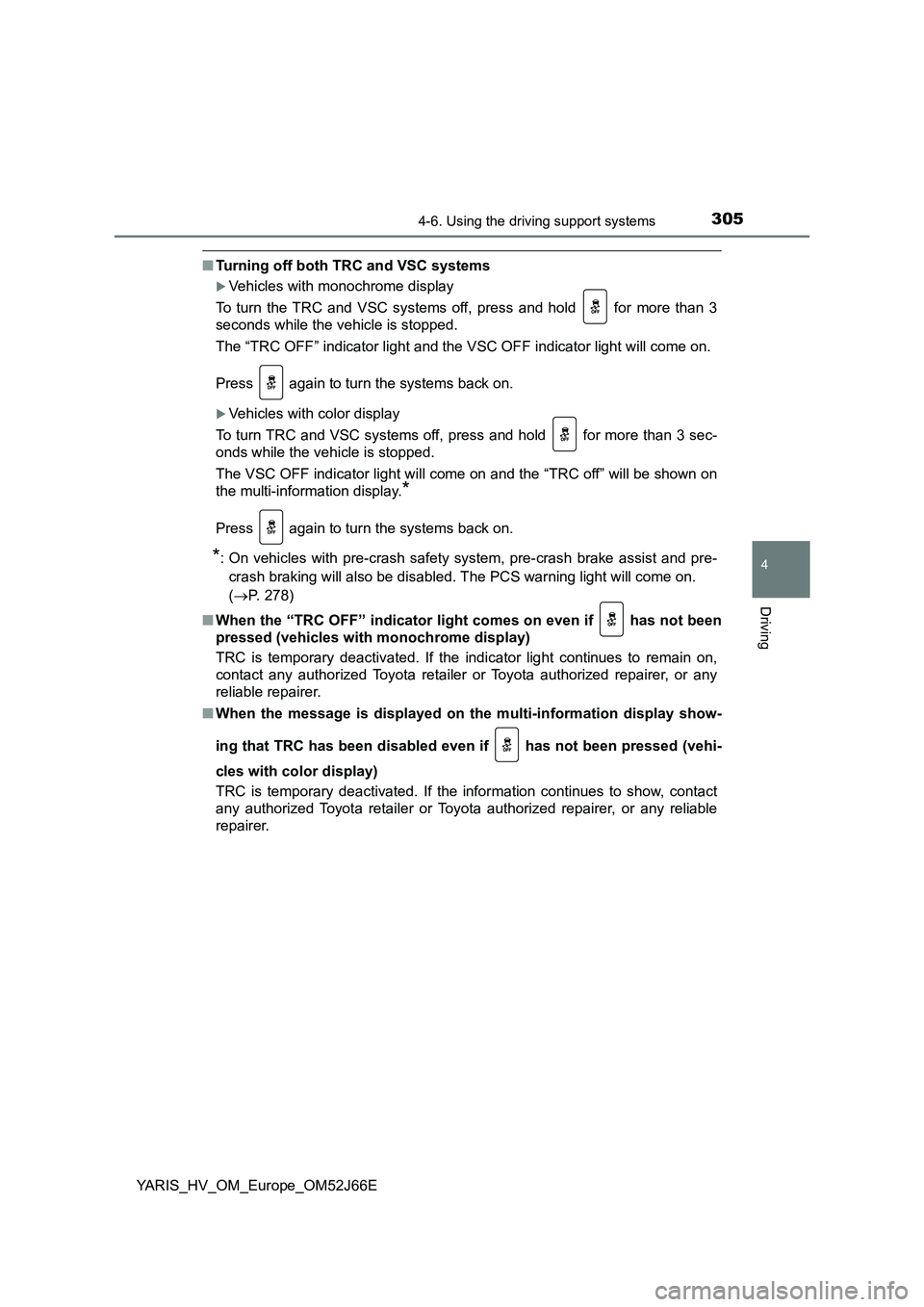 TOYOTA YARIS 2018  Owners Manual 3054-6. Using the driving support systems
4
Driving
YARIS_HV_OM_Europe_OM52J66E
■Turning off both TRC and VSC systems
Vehicles with monochrome display 
To turn the TRC and VSC systems off, press 